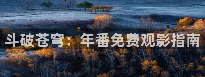 动漫火狼动漫网：斗破苍穹：年番免费观影指南