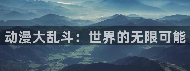 火狼动漫官网入口：动漫大乱斗：世界的无限可能