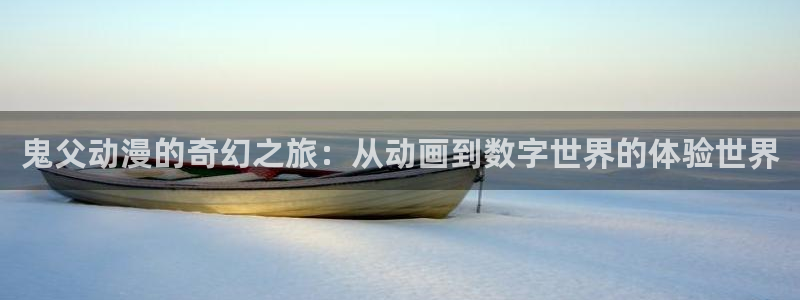 火狼动漫网日本动漫：鬼父动漫的奇幻之旅：从动画到数字世界的体验世界