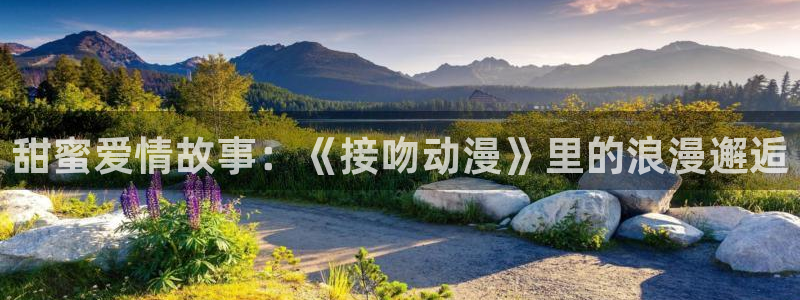 火狼动漫网傲娇公主：甜蜜爱情故事：《接吻动漫》里的浪漫邂逅