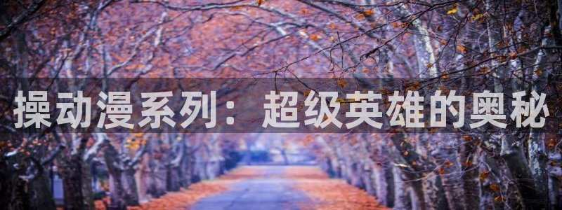 天使火狼动漫：操动漫系列：超级英雄的奥秘